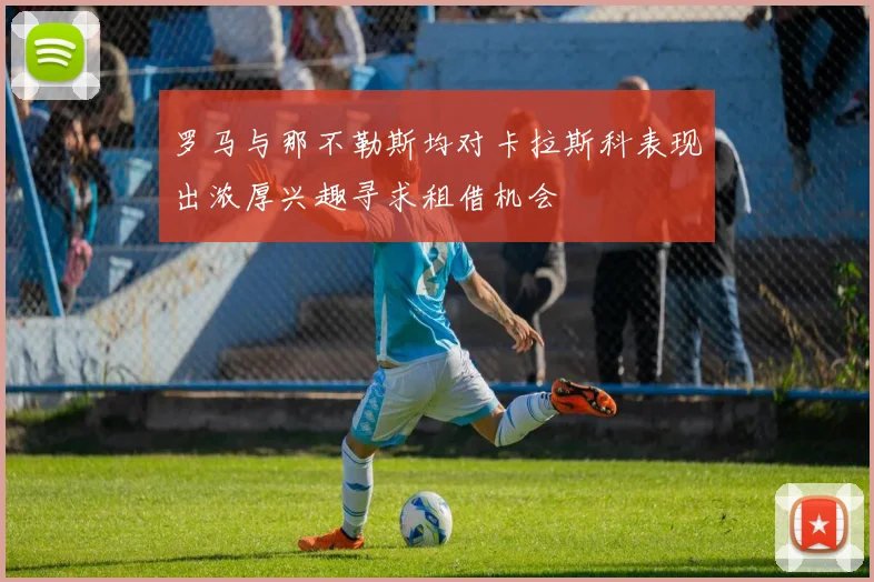 罗马与那不勒斯均对卡拉斯科表现出浓厚兴趣寻求租借机会
