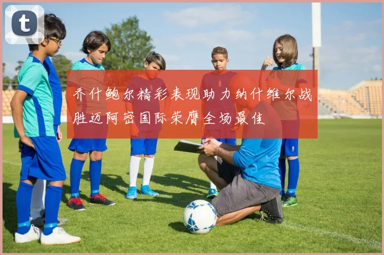 乔什鲍尔精彩表现助力纳什维尔战胜迈阿密国际荣膺全场最佳