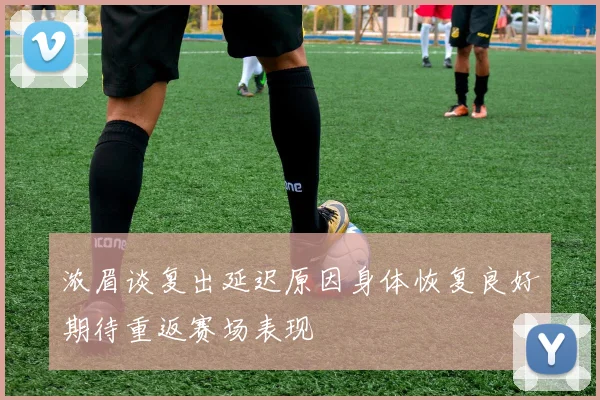 浓眉谈复出延迟原因身体恢复良好期待重返赛场表现