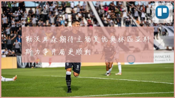 勒沃库森期待主场复仇奥林匹亚科斯力争开局更顺利
