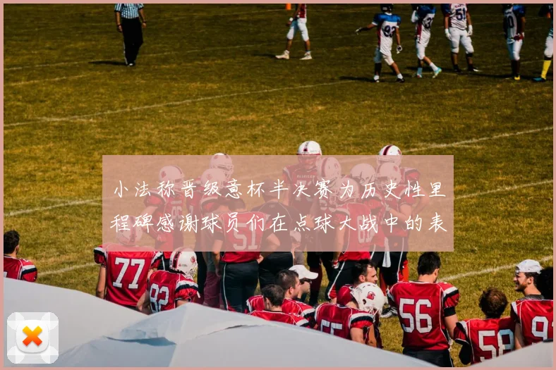 小法称晋级意杯半决赛为历史性里程碑感谢球员们在点球大战中的表现