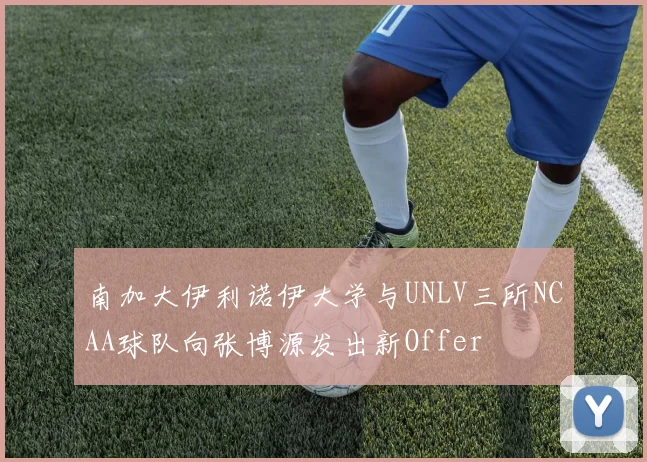 南加大伊利诺伊大学与UNLV三所NCAA球队向张博源发出新Offer