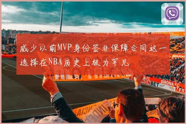 威少以前MVP身份签非保障合同这一选择在NBA历史上极为罕见