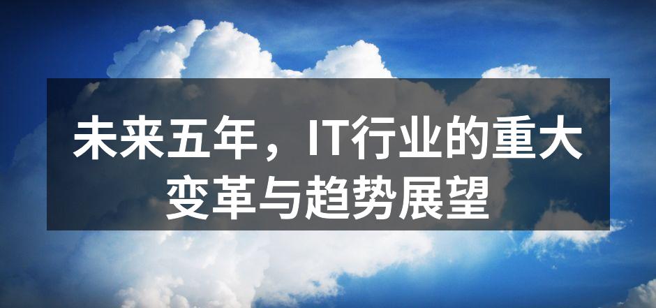 未来五年，IT行业的重大变革与趋势展望