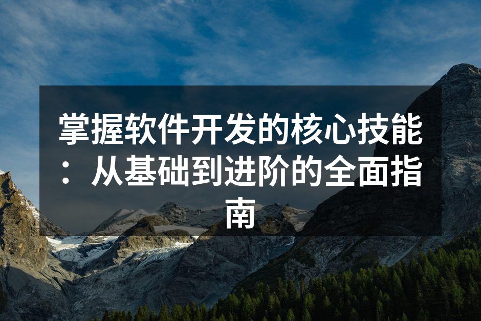 掌握软件开发的核心技能：从基础到进阶的全