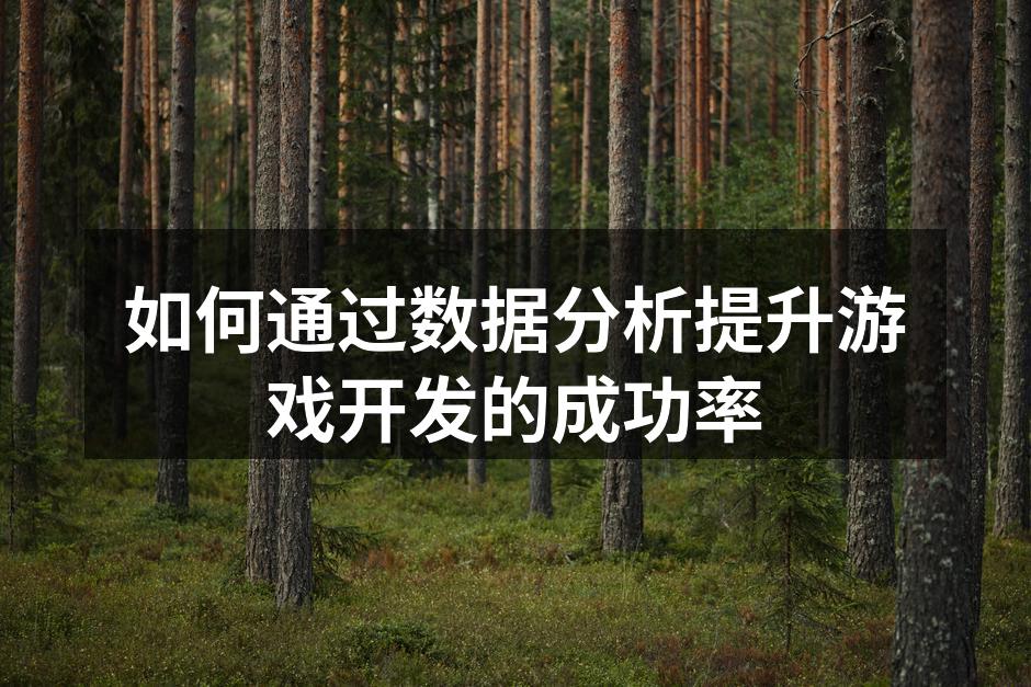 如何通过数据分析提升游戏开发的成功率