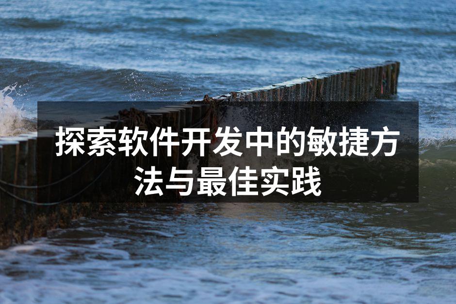 探索软件开发中的敏捷方法与最佳实践