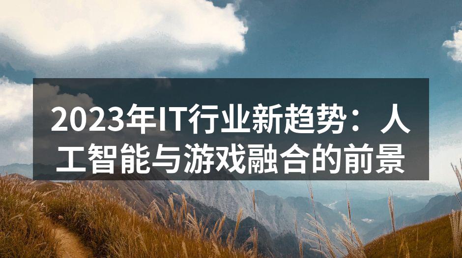 2023年IT行业新趋势：人工智能与游戏
